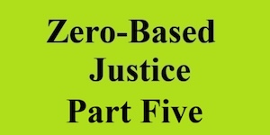 zero based justice part five