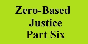 zero based justice part six